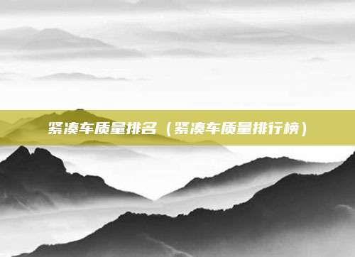 紧凑车质量排名(紧凑车质量排行榜)