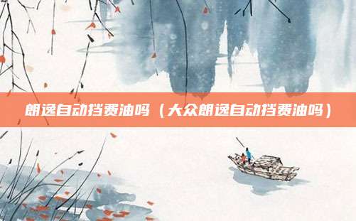 朗逸自动挡费油吗(大众朗逸自动挡费油吗)