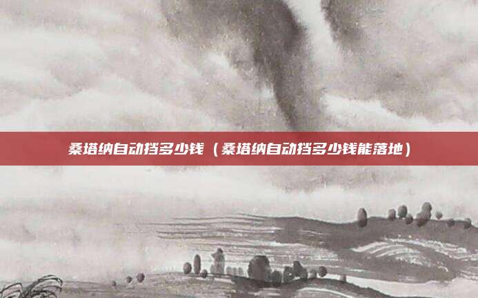 桑塔纳自动挡多少钱(桑塔纳自动挡多少钱能落地)