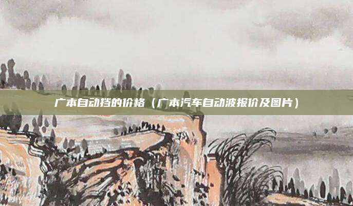 广本自动挡的价格(广本汽车自动波报价及图片)