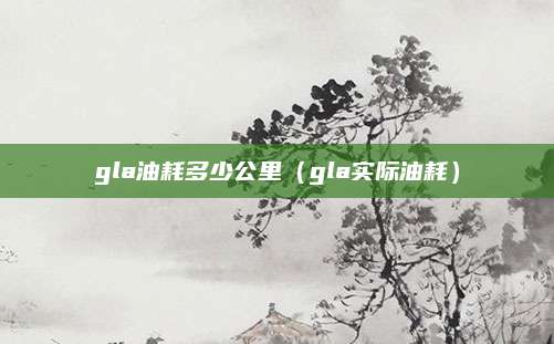 gla油耗多少公里(gla实际油耗)