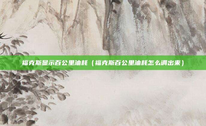 福克斯显示百公里油耗(福克斯百公里油耗怎么调出来)