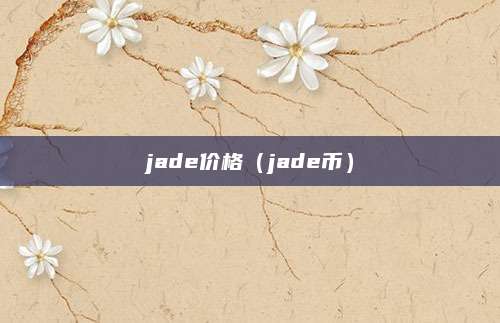 jade价格(jade币)