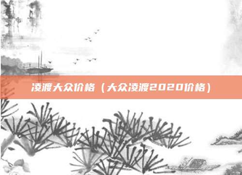 凌渡大众价格(大众凌渡2020价格)