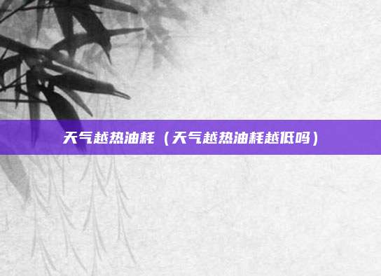 天气越热油耗(天气越热油耗越低吗)