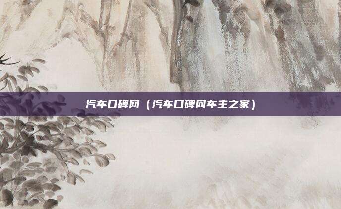 汽车口碑网(汽车口碑网车主之家)