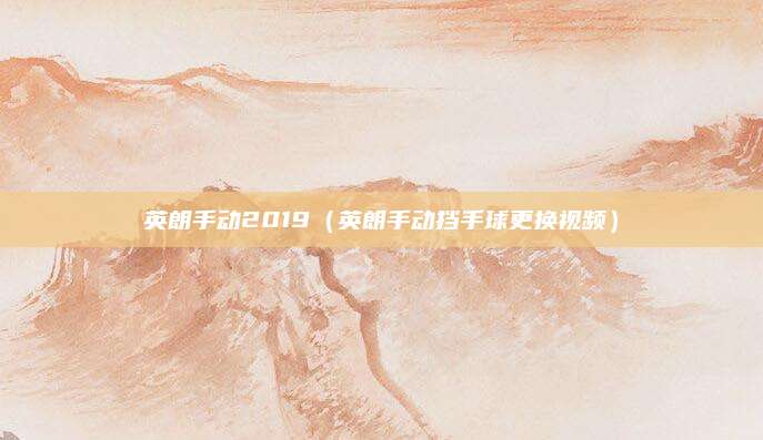 英朗手动2019(英朗手动挡手球更换视频)