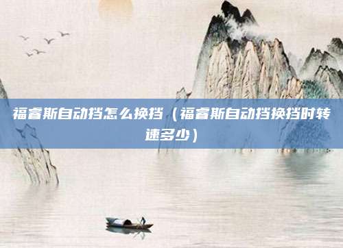 福睿斯自动挡怎么换挡(福睿斯自动挡换挡时转速多少)