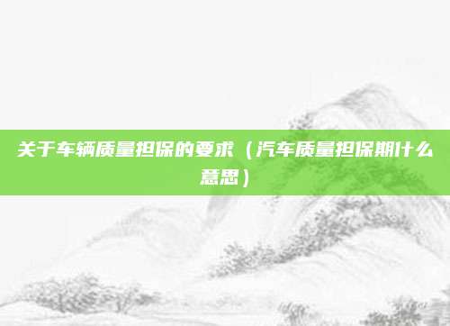 关于车辆质量担保的要求(汽车质量担保期什么意思)