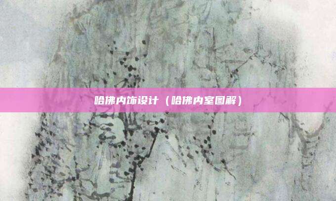 哈佛内饰设计(哈佛内室图解)