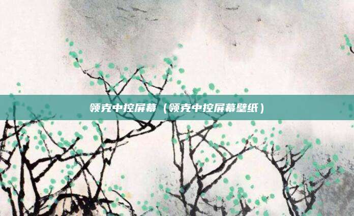 领克中控屏幕(领克中控屏幕壁纸)
