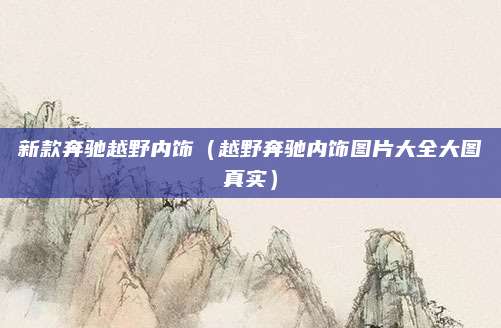 新款奔驰越野内饰(越野奔驰内饰图片大全大图真实)