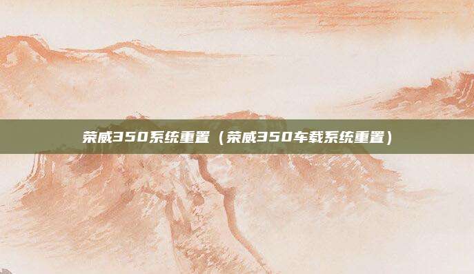 荣威350系统重置（荣威350车载系统重置）
