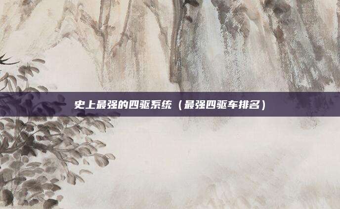 史上最强的四驱系统(最强四驱车排名)