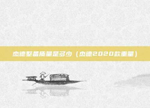 杰德整备质量是多少(杰德2020款重量)