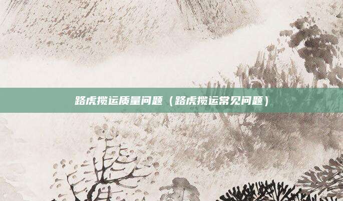 路虎揽运质量问题(路虎揽运常见问题)