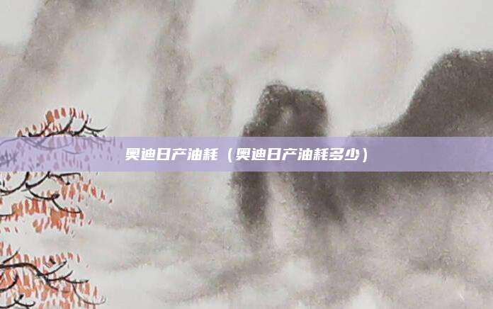 奥迪日产油耗（奥迪日产油耗多少）