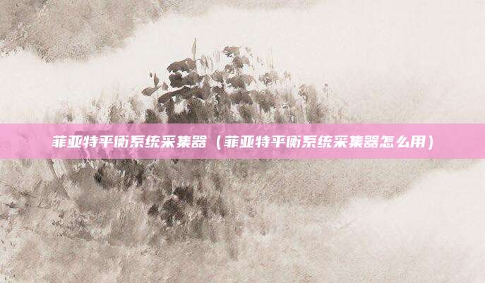 菲亚特平衡系统采集器(菲亚特平衡系统采集器怎么用)