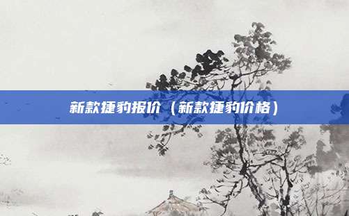 新款捷豹报价(新款捷豹价格)