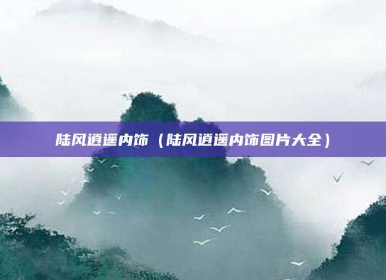 陆风逍遥内饰(陆风逍遥内饰图片大全)
