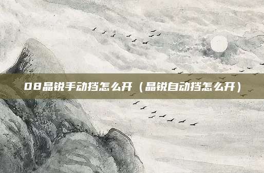 08晶锐手动挡怎么开(晶锐自动挡怎么开)