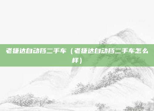 老捷达自动挡二手车（老捷达自动挡二手车怎么样）