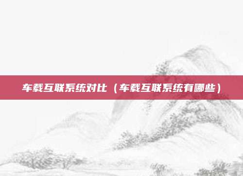 车载互联系统对比(车载互联系统有哪些)