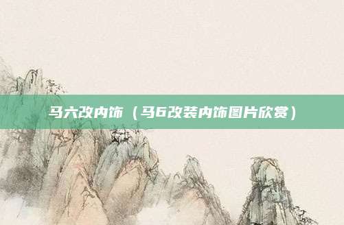 马六改内饰(马6改装内饰图片欣赏)