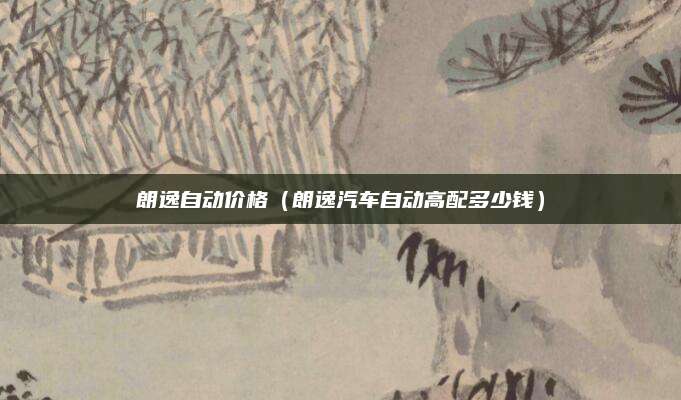 朗逸自动价格(朗逸汽车自动高配多少钱)