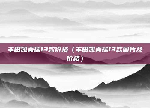 丰田凯美瑞13款价格(丰田凯美瑞13款图片及价格)