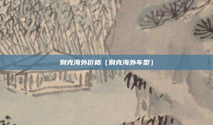 别克海外价格(别克海外车型)