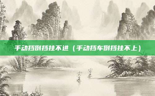 手动挡倒挡挂不进(手动挡车倒挡挂不上)