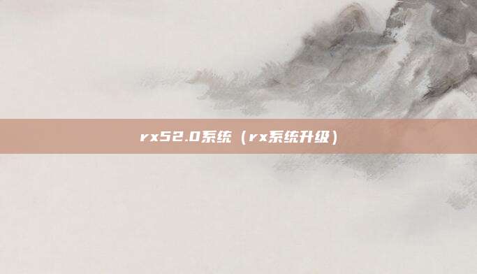 rx52.0系统(rx系统升级)