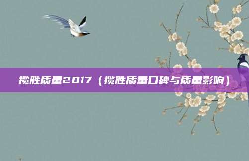 揽胜质量2017(揽胜质量口碑与质量影响)