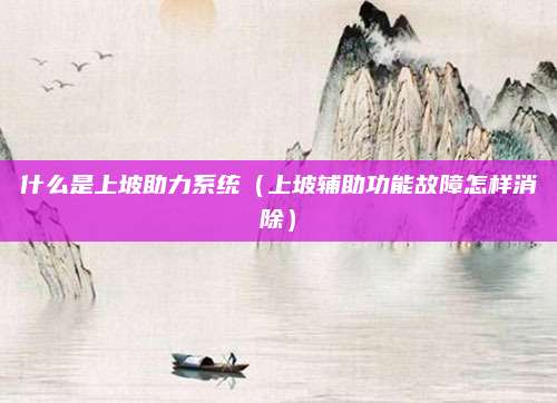 什么是上坡助力系统(上坡辅助功能故障怎样消除)