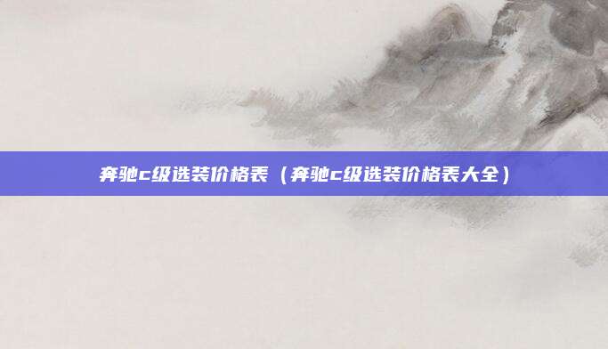 奔驰c级选装价格表(奔驰c级选装价格表大全)