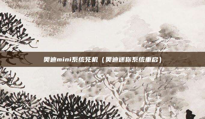 奥迪mini系统死机(奥迪迷你系统重启)