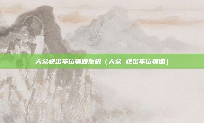 大众驶出车位辅助系统(大众 驶出车位辅助)