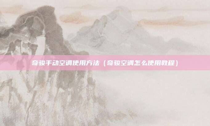 奇骏手动空调使用方法(奇骏空调怎么使用教程)