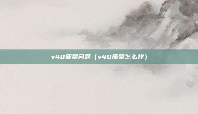 v40质量问题(v40质量怎么样)