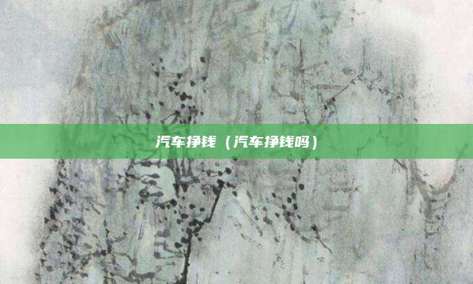 汽车挣钱(汽车挣钱吗)