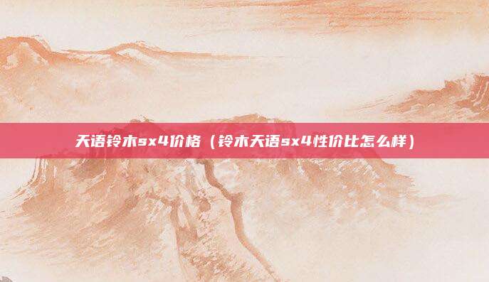 天语铃木sx4价格(铃木天语sx4性价比怎么样)
